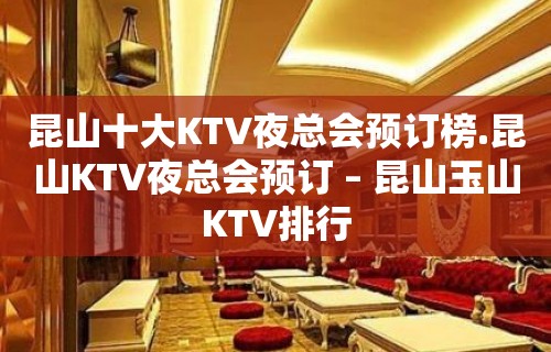 昆山十大KTV夜总会预订榜.昆山KTV夜总会预订 – 昆山玉山KTV排行