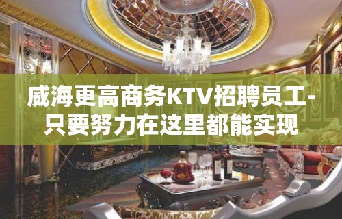 威海更高商务KTV招聘员工-只要努力在这里都能实现