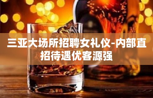 三亚大场所招聘女礼仪-内部直招待遇优客源强