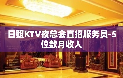 日照KTV夜总会直招服务员-5位数月收入