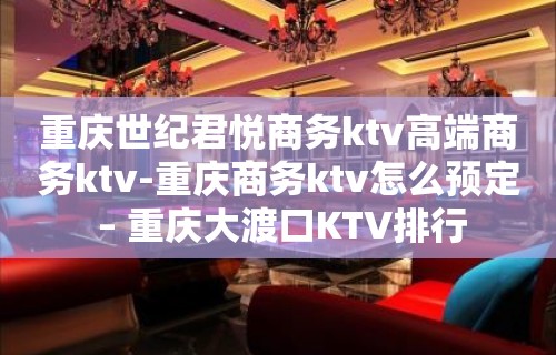 重庆世纪君悦商务ktv高端商务ktv-重庆商务ktv怎么预定 – 重庆大渡口KTV排行