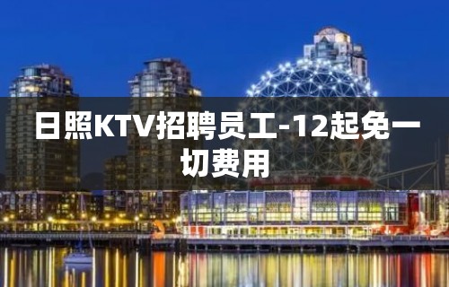 日照KTV招聘员工-12起免一切费用