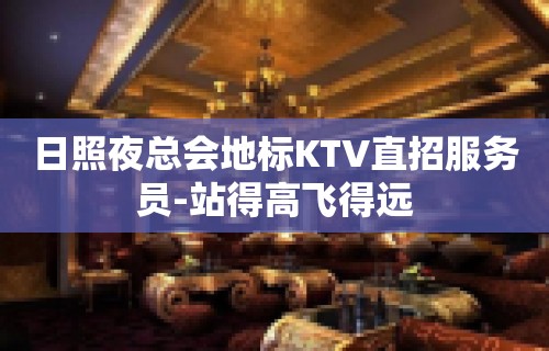 日照夜总会地标KTV直招服务员-站得高飞得远