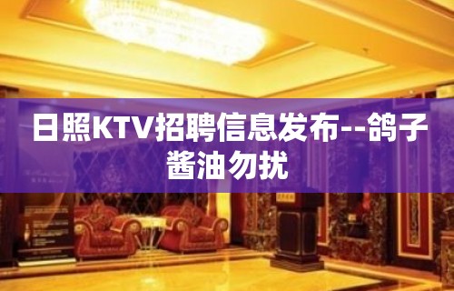 日照KTV招聘信息发布--鸽子酱油勿扰