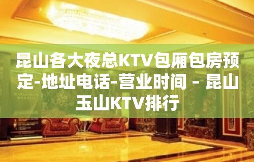 昆山各大夜总KTV包厢包房预定-地址电话-营业时间 – 昆山玉山KTV排行