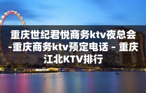 重庆世纪君悦商务ktv夜总会-重庆商务ktv预定电话 – 重庆江北KTV排行