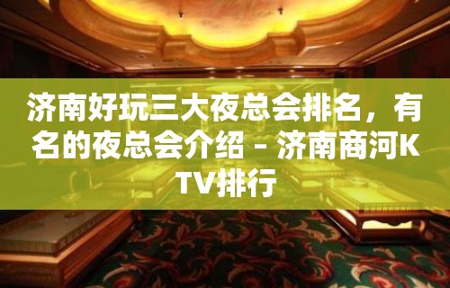 济南好玩三大夜总会排名，有名的夜总会介绍 – 济南商河KTV排行