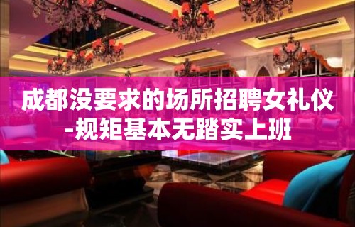 成都没要求的场所招聘女礼仪-规矩基本无踏实上班