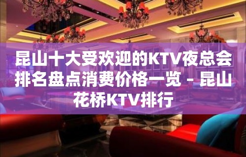 昆山十大受欢迎的KTV夜总会排名盘点消费价格一览 – 昆山花桥KTV排行