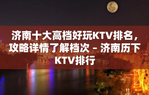 济南十大高档好玩KTV排名，攻略详情了解档次 – 济南历下KTV排行