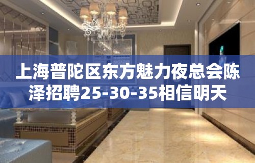 上海普陀区东方魅力夜总会陈泽招聘25-30-35相信明天