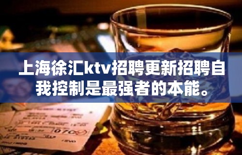 上海徐汇ktv招聘更新招聘自我控制是最强者的本能。