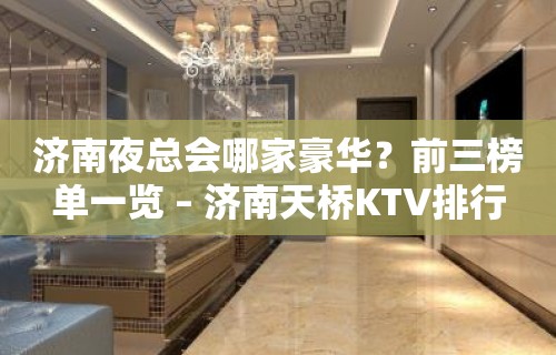 济南夜总会哪家豪华？前三榜单一览 – 济南天桥KTV排行