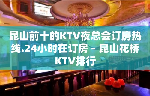 昆山前十的KTV夜总会订房热线.24小时在订房 – 昆山花桥KTV排行