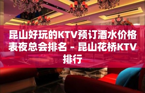 昆山好玩的KTV预订酒水价格表夜总会排名 – 昆山花桥KTV排行