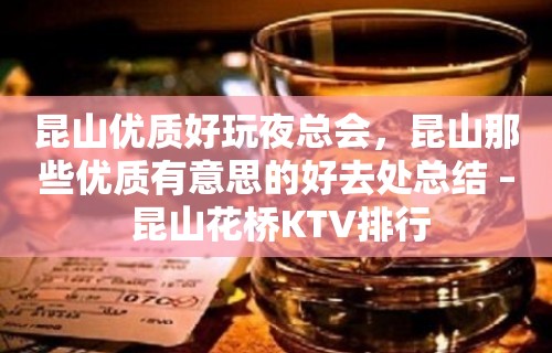 昆山优质好玩夜总会，昆山那些优质有意思的好去处总结 – 昆山花桥KTV排行