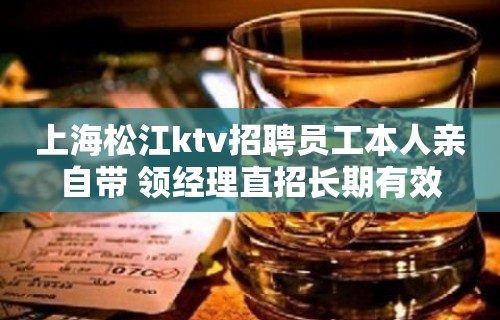 上海松江ktv招聘员工本人亲自带 领经理直招长期有效