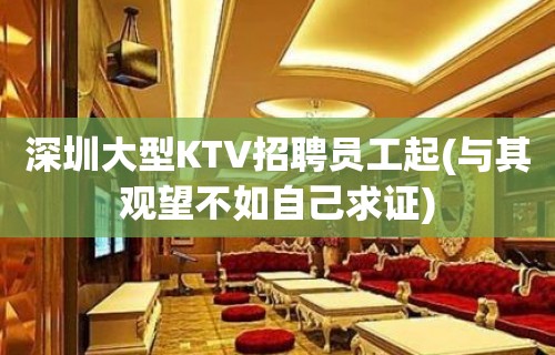 深圳大型KTV招聘员工起(与其观望不如自己求证)