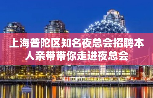 上海普陀区知名夜总会招聘本人亲带带你走进夜总会