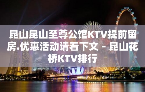 昆山昆山至尊公馆KTV提前留房.优惠活动请看下文 – 昆山花桥KTV排行