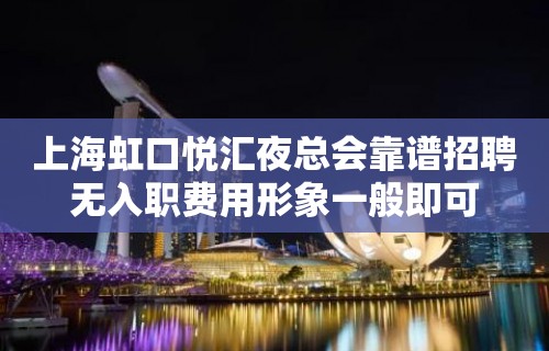 上海虹口悦汇夜总会靠谱招聘无入职费用形象一般即可