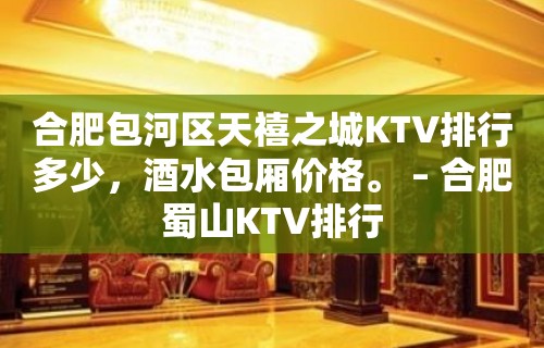 合肥包河区天禧之城KTV排行多少，酒水包厢价格。 – 合肥蜀山KTV排行