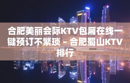 合肥美丽会际KTV包厢在线一键预订不繁琐 – 合肥蜀山KTV排行