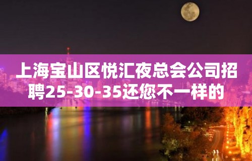 上海宝山区悦汇夜总会公司招聘25-30-35还您不一样的