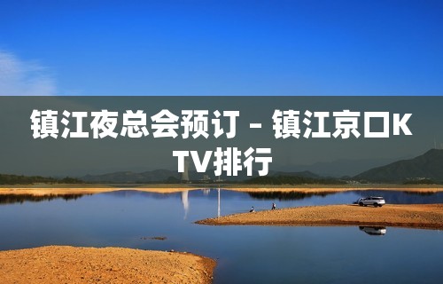 镇江夜总会预订 – 镇江京口KTV排行