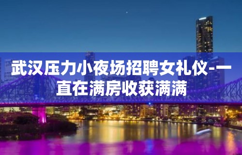 武汉压力小夜场招聘女礼仪-一直在满房收获满满