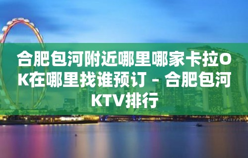 合肥包河附近哪里哪家卡拉OK在哪里找谁预订 – 合肥包河KTV排行