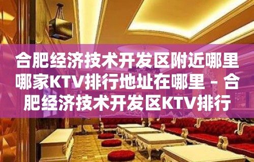 合肥经济技术开发区附近哪里哪家KTV排行地址在哪里 – 合肥经济技术开发区KTV排行