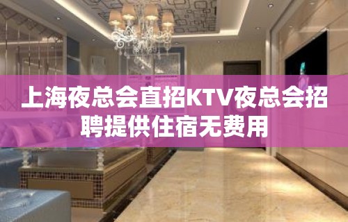 上海夜总会直招KTV夜总会招聘提供住宿无费用