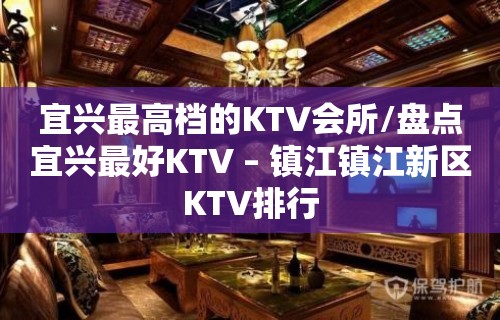 宜兴最高档的KTV会所/盘点宜兴最好KTV – 镇江镇江新区KTV排行