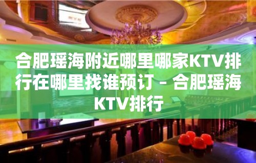 合肥瑶海附近哪里哪家KTV排行在哪里找谁预订 – 合肥瑶海KTV排行