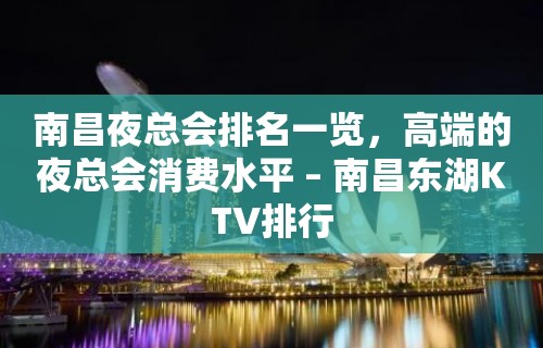 南昌夜总会排名一览，高端的夜总会消费水平 – 南昌东湖KTV排行