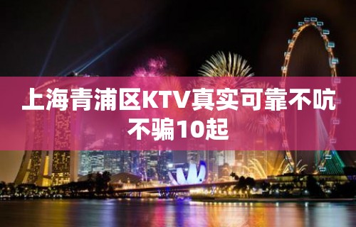 上海青浦区KTV真实可靠不吭不骗10起