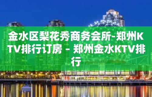 金水区梨花秀商务会所-郑州KTV排行订房 – 郑州金水KTV排行