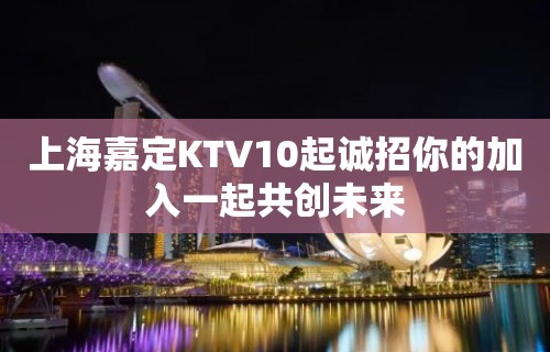 上海嘉定KTV10起诚招你的加入一起共创未来