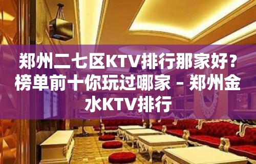 郑州二七区KTV排行那家好？榜单前十你玩过哪家 – 郑州金水KTV排行