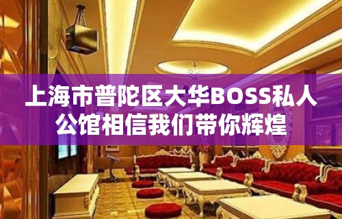 上海市普陀区大华BOSS私人公馆相信我们带你辉煌