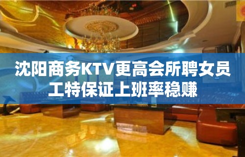 沈阳商务KTV更高会所聘女员工特保证上班率稳赚