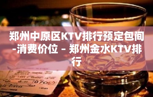 郑州中原区KTV排行预定包间-消费价位 – 郑州金水KTV排行