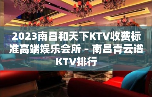 2023南昌和天下KTV收费标准高端娱乐会所 – 南昌青云谱KTV排行