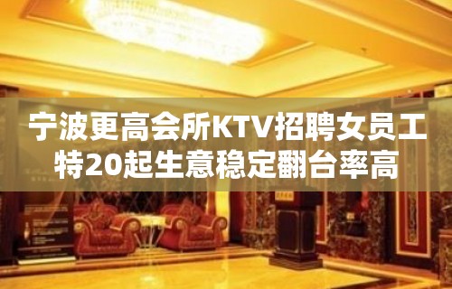 宁波更高会所KTV招聘女员工特20起生意稳定翻台率高