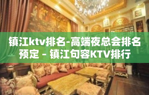 镇江ktv排名-高端夜总会排名预定 – 镇江句容KTV排行