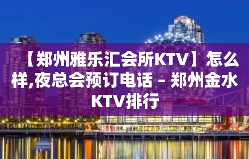 【郑州雅乐汇会所KTV】怎么样,夜总会预订电话 – 郑州金水KTV排行