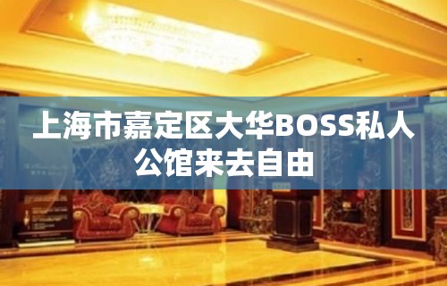 上海市嘉定区大华BOSS私人公馆来去自由