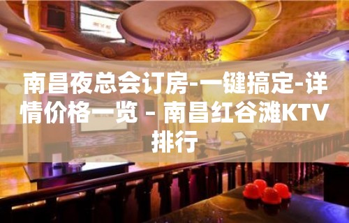 南昌夜总会订房-一键搞定-详情价格一览 – 南昌红谷滩KTV排行