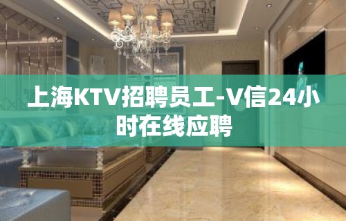 上海KTV招聘员工-V信24小时在线应聘